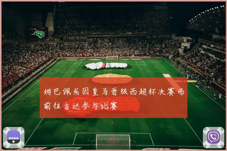 姆巴佩或因皇马晋级西超杯决赛而前往吉达参与比赛